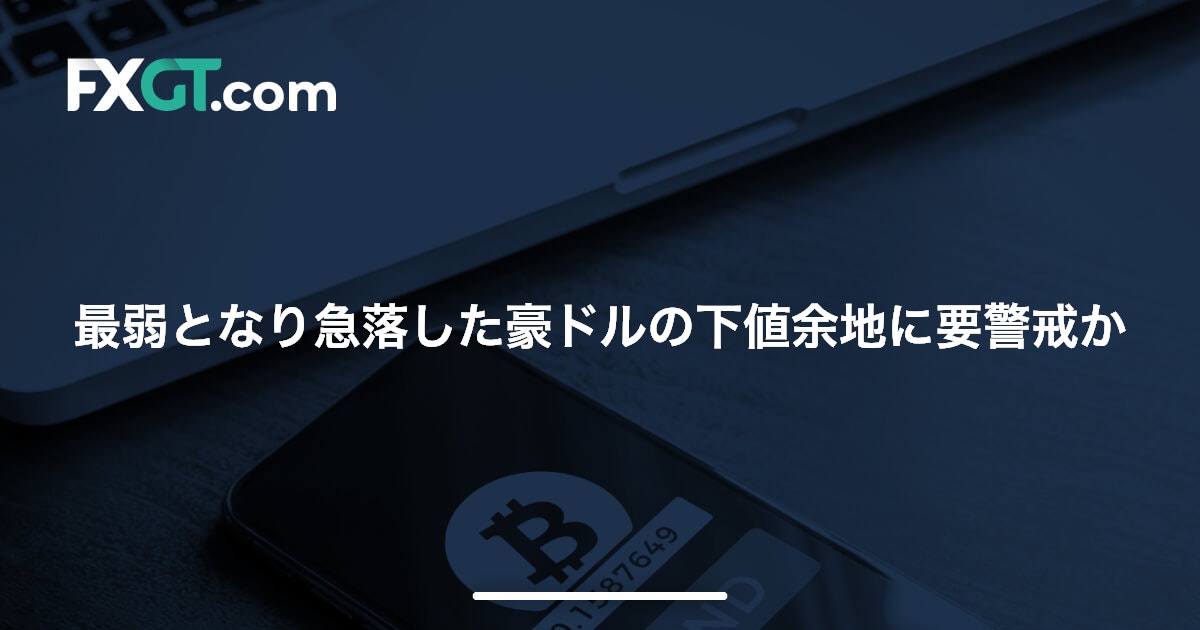 最弱となり急落した豪ドルの下値余地に要警戒か